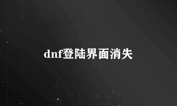 dnf登陆界面消失