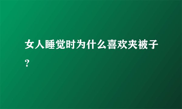 女人睡觉时为什么喜欢夹被子?