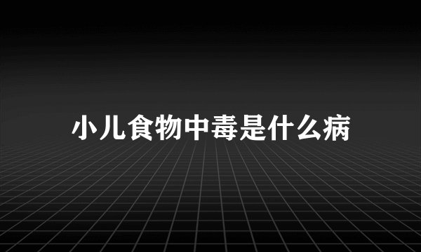 小儿食物中毒是什么病