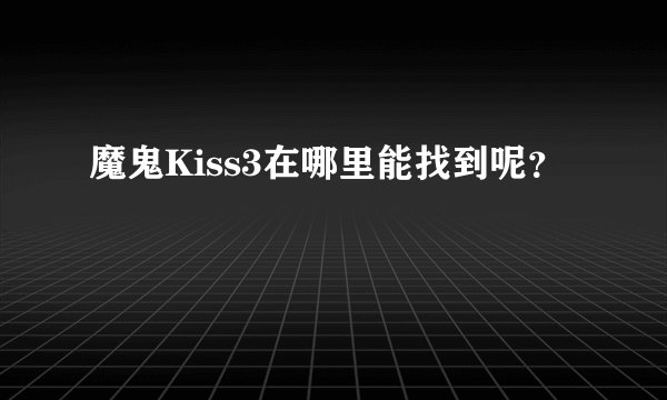 魔鬼Kiss3在哪里能找到呢？
