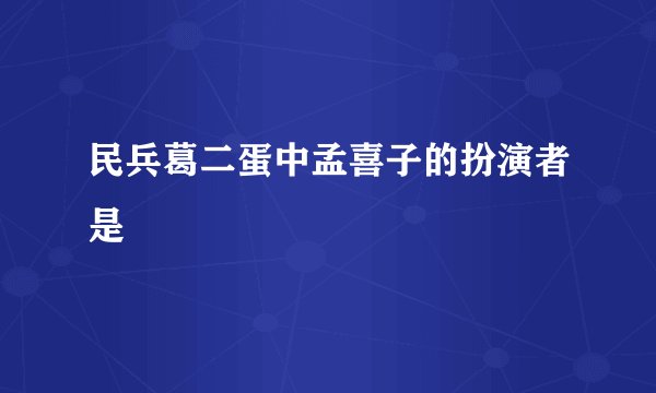 民兵葛二蛋中孟喜子的扮演者是