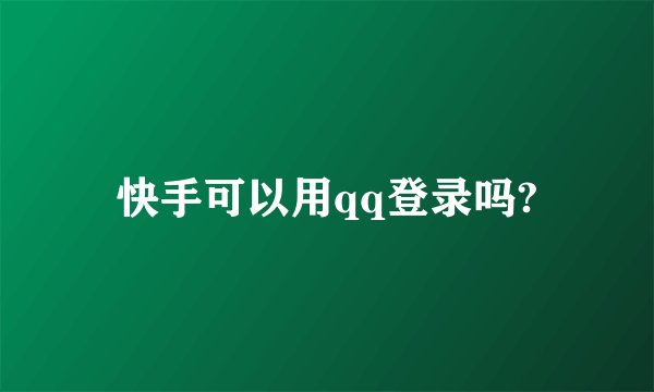 快手可以用qq登录吗?