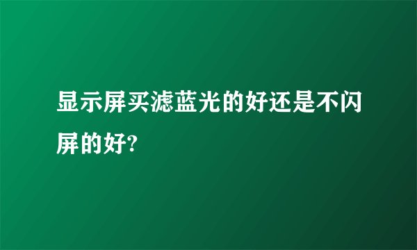 显示屏买滤蓝光的好还是不闪屏的好?