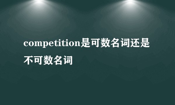 competition是可数名词还是不可数名词