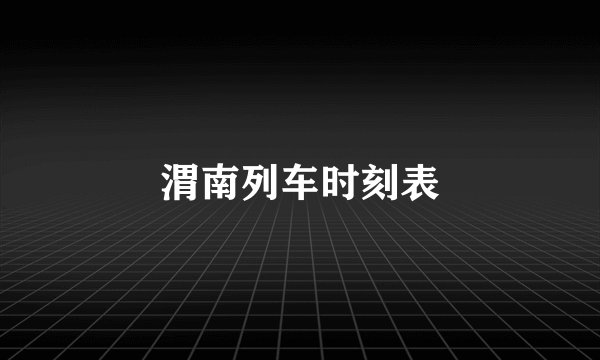 渭南列车时刻表