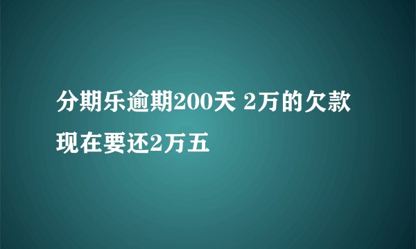 分期乐逾期200天 2万的欠款现在要还2万五