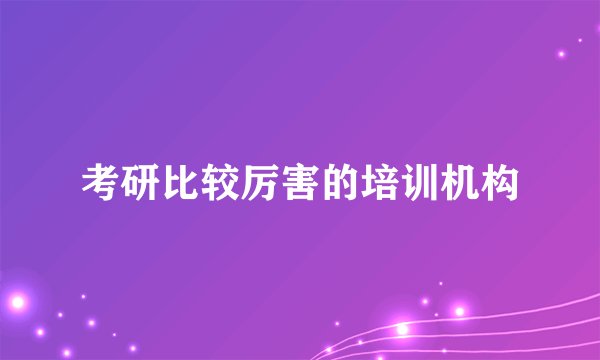 考研比较厉害的培训机构