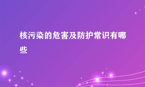 核污染的危害及防护常识有哪些