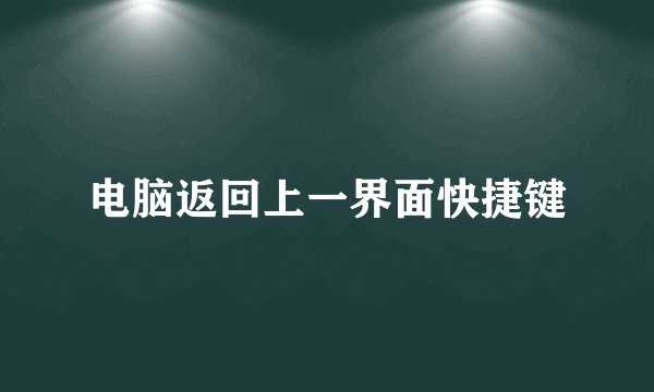 电脑返回上一界面快捷键