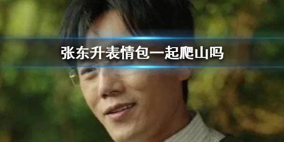 张东升表情包一起爬山吗 张东升表情包大全