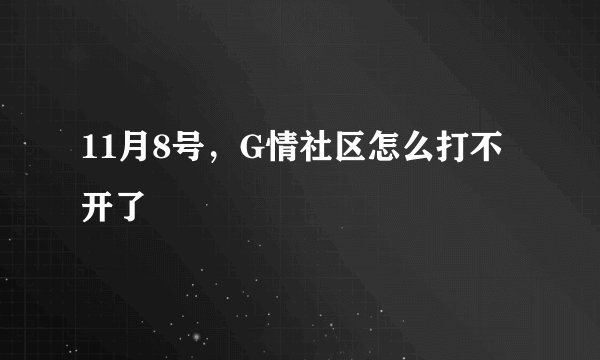 11月8号，G情社区怎么打不开了