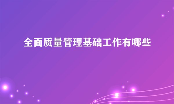 全面质量管理基础工作有哪些