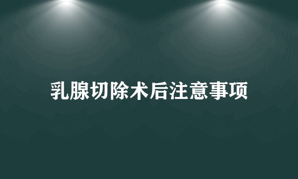 乳腺切除术后注意事项