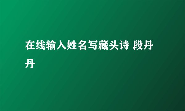 在线输入姓名写藏头诗 段丹丹