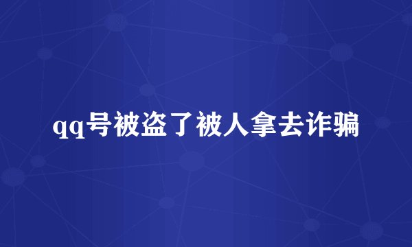 qq号被盗了被人拿去诈骗