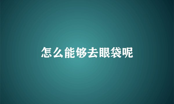 怎么能够去眼袋呢