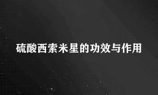 硫酸西索米星的功效与作用