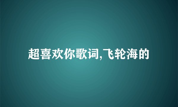 超喜欢你歌词,飞轮海的