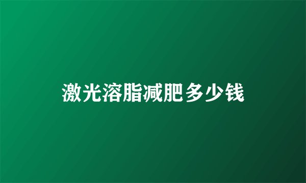 激光溶脂减肥多少钱
