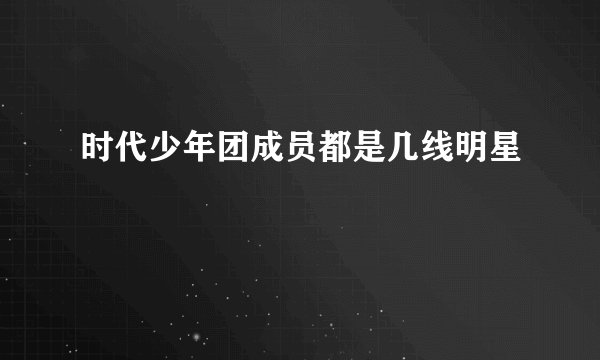 时代少年团成员都是几线明星