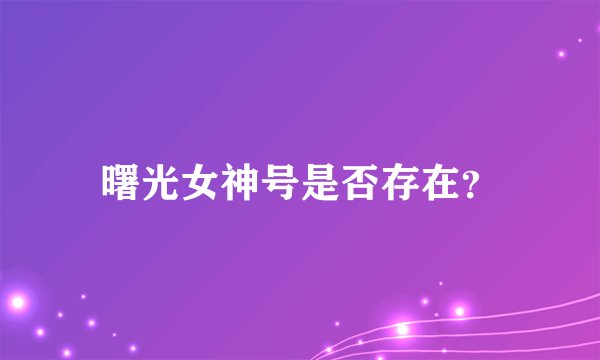 曙光女神号是否存在?