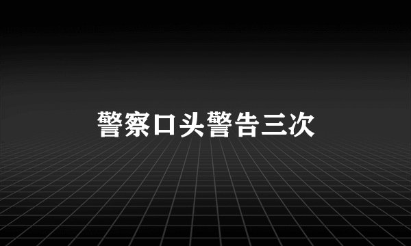 警察口头警告三次
