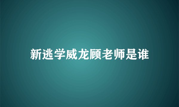 新逃学威龙顾老师是谁