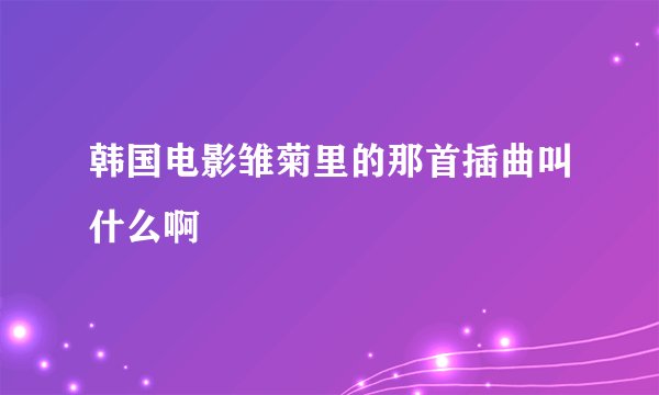 韩国电影雏菊里的那首插曲叫什么啊