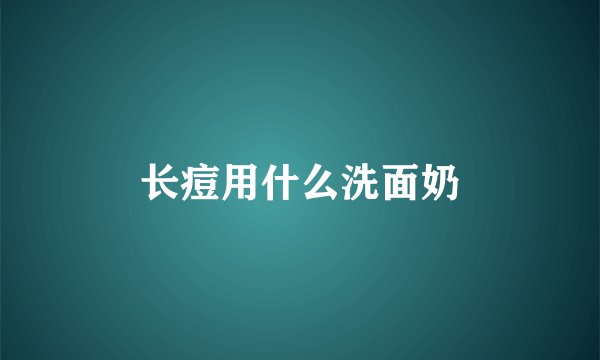 长痘用什么洗面奶