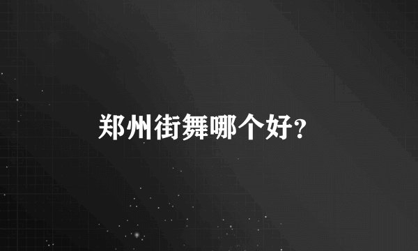 郑州街舞哪个好？