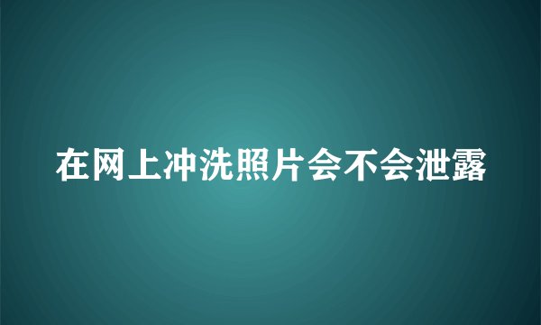 在网上冲洗照片会不会泄露