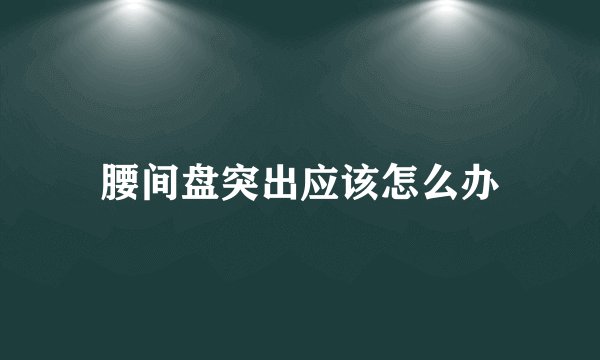 腰间盘突出应该怎么办