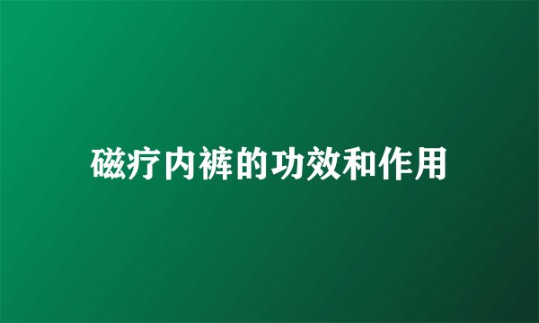 磁疗内裤的功效和作用