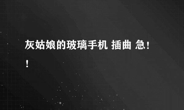 灰姑娘的玻璃手机 插曲 急！！