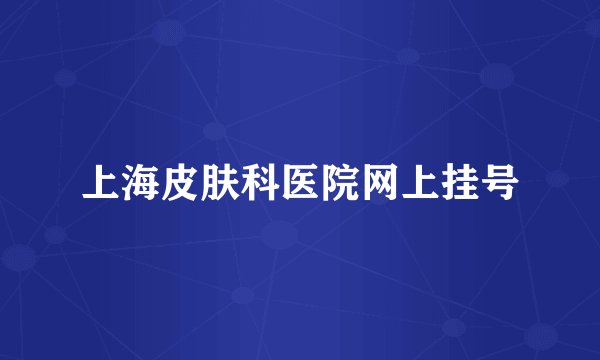 上海皮肤科医院网上挂号