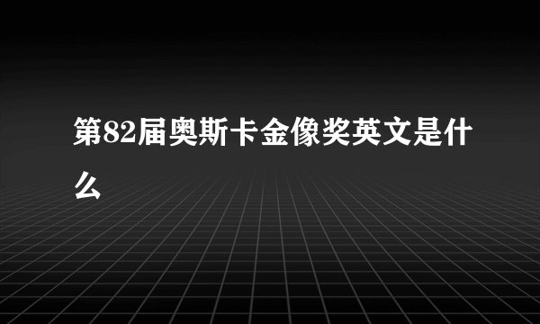 第82届奥斯卡金像奖英文是什么