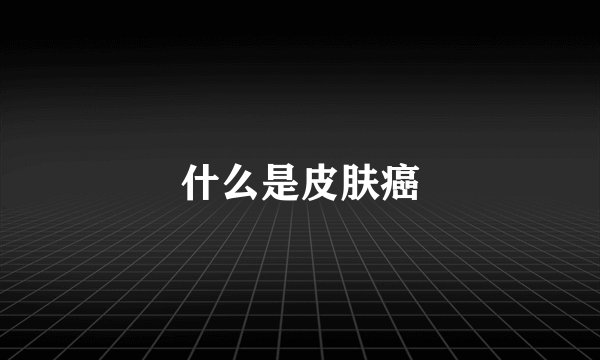 什么是皮肤癌