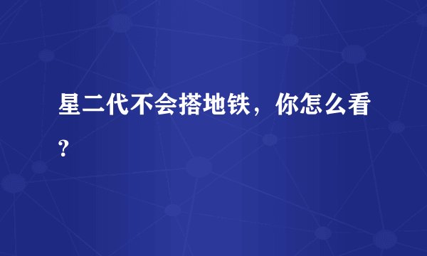 星二代不会搭地铁，你怎么看？