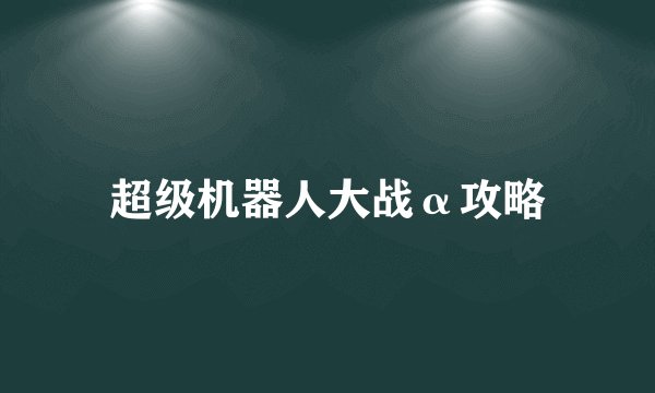 超级机器人大战α攻略