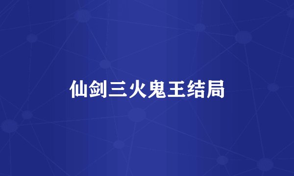 仙剑三火鬼王结局