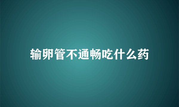 输卵管不通畅吃什么药