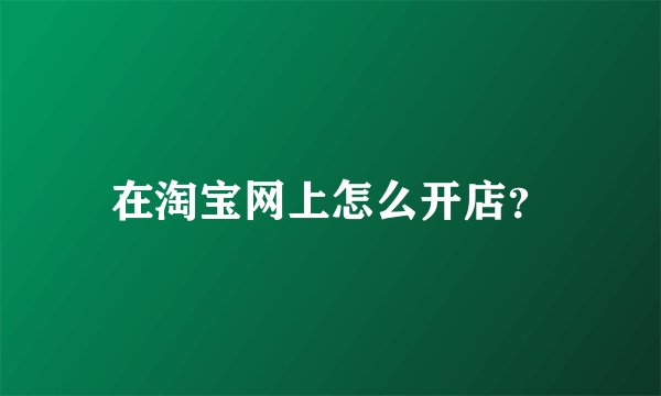 在淘宝网上怎么开店？