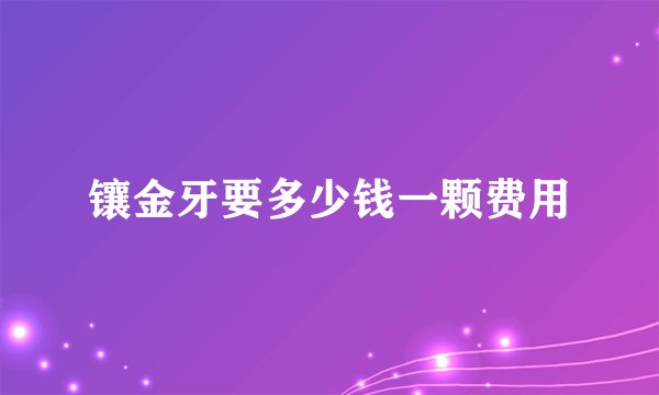 镶金牙要多少钱一颗费用