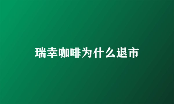 瑞幸咖啡为什么退市