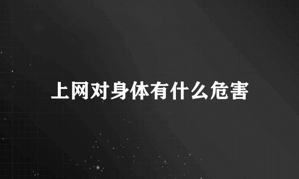上网对身体有什么危害