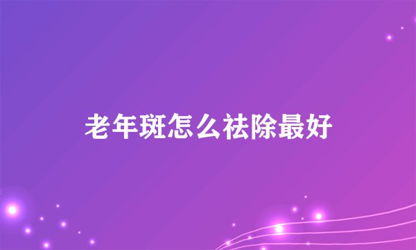 老年斑怎么祛除最好