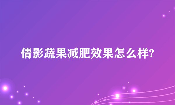 倩影蔬果减肥效果怎么样?