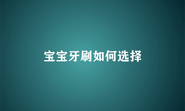 宝宝牙刷如何选择