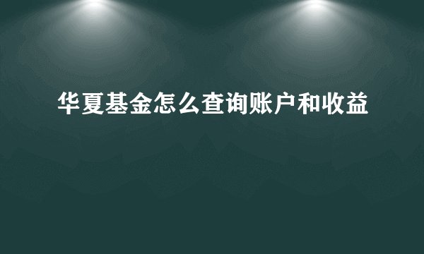 华夏基金怎么查询账户和收益
