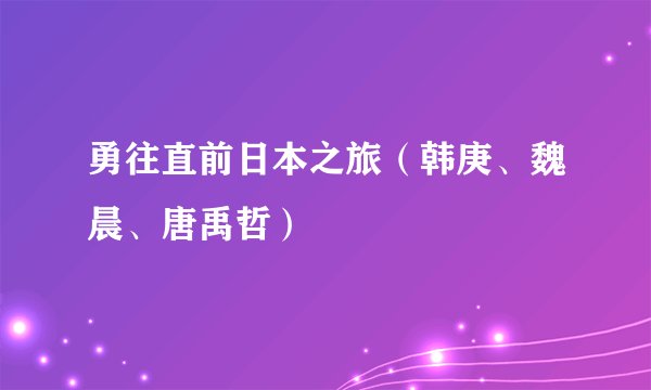 勇往直前日本之旅(韩庚、魏晨、唐禹哲)